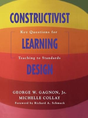 Constructivist Learning Design: Key Questions for Teaching to Standards - George W. Gagnon,Michelle Collay - cover