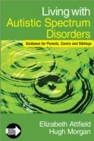 Living with Autistic Spectrum Disorders: Guidance for Parents, Carers and Siblings - Elizabeth Attfield,Hugh Morgan - cover