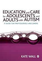 Education and Care for Adolescents and Adults with Autism: A Guide for Professionals and Carers