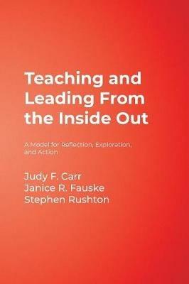 Teaching and Leading From the Inside Out: A Model for Reflection, Exploration, and Action - Judy F. Carr,Janice R. Fauske,Stephen Rushton - cover