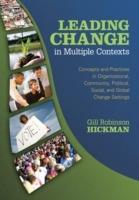 Leading Change in Multiple Contexts: Concepts and Practices in Organizational, Community, Political, Social, and Global Change Settings - Gill Robinson Hickman - cover