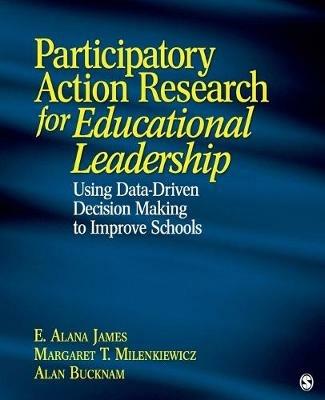 Participatory Action Research for Educational Leadership: Using Data-Driven Decision Making to Improve Schools - E. Alana James,Margaret T. Milenkiewicz,Alan J. Bucknam - cover