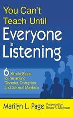 You Can’t Teach Until Everyone Is Listening: Six Simple Steps to Preventing Disorder, Disruption, and General Mayhem