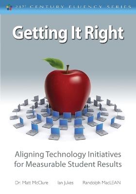 Getting It Right: Aligning Technology Initiatives for Measurable Student Results - Ian Jukes,Matt McClure,Randolph MacLean - cover