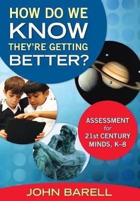 How Do We Know They're Getting Better?: Assessment for 21st Century Minds, K-8 - John F. Barell - cover