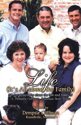 Life (It's All about the Family): An Autobiography about the Life and Times of Lt. Dempsie Coffman, Arkansas State Police - Dempsie Coffman - cover