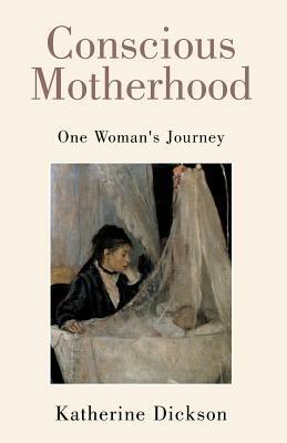 Conscious Motherhood: One Woman's Journey - Katherine Dickson - cover
