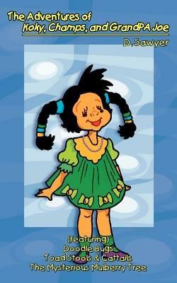 The Adventures of Koky, Champs and Grandpa Joe: (featuring) Doodle Bugs Toad Stools and Cattails the Mysterious Mulberry Tree - D. Sawyer - cover