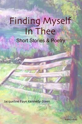 Finding Myself in Thee: Short Stories and Poetry - Jacqueline Faye Kennedy-Steen - cover