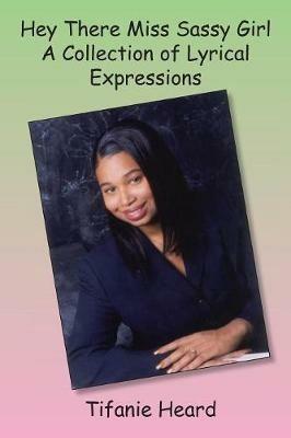 Hey There Miss Sassy Girl a Collection of Lyrical Expressions - Tifanie Heard - cover