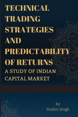 Technical Trading Strategies and Predictability of Returns A study of Indian Capital Market - Shalini Singh - cover