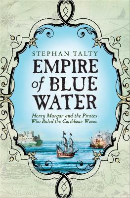 Empire of Blue Water: Henry Morgan and the Pirates who Rules the Caribbean Waves - Stephan Talty - cover
