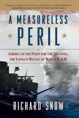 Measureless Peril: America in the Fight for the Atlantic, the Longest Battle of World War II - Richard Snow - cover