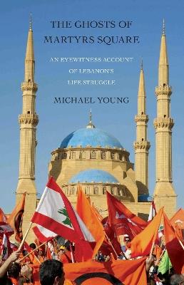 The Ghosts of Martyrs Square: An Eyewitness Account of Lebanon's Life Struggle - Michael Young - cover