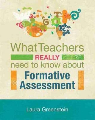 What Teachers Really Need to Know About Formative Assessment - Laura Greenstein - cover