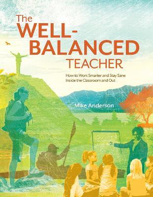 The Well-Balanced Teacher: How to Work Smarter and Stay Sane Inside the Classroom and Out - Mike Anderson - cover