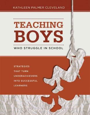 Teaching Boys Who Struggle in School: Strategies That Turn Underachievers into Successful Learners - Kathleen Palmer Cleveland - cover