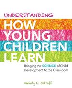 Understanding How Young Children Learn: Bringing the Science of Child Development to the Classroom