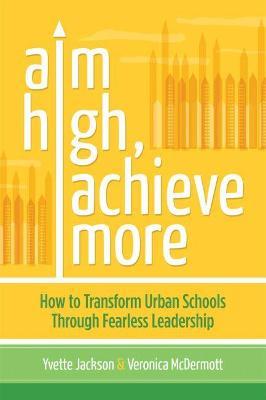 Aim High, Achieve More: How to Transform Urban Schools Through Fearless Leadership - Yvette Jackson,Veronica McDermott - cover