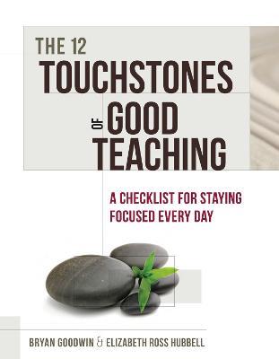 The 12 Touchstones of Good Teaching: A Checklist for Staying Focused Every Day - Bryan Goodwin,Elizabeth Ross Hubbell - cover