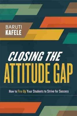 Closing the Attitude Gap: How to Fire Up Your Students to Strive for Success - Baruti Kafele - cover