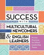 Success with Multicultural Newcomers & English Learners: Proven Practices for School Leadership Teams