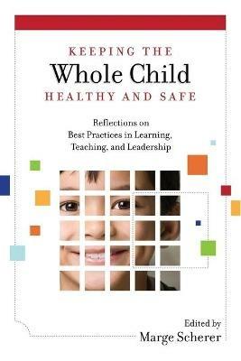 Keeping the Whole Child Healthy and Safe: Reflections on Best Practices in Learning, Teaching and Leadership - cover
