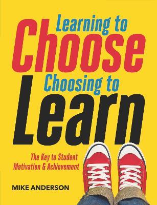 Learning to Choose, Choosing to Learn: The Key to Student Motivation and Achievement - Mike Anderson - cover