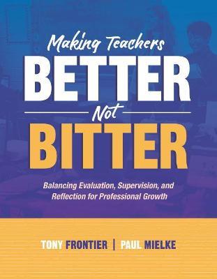 Making Teachers Better, Not Bitter: Balancing Evaluation, Supervision, and Reflection for Professional Growth - Tony Frontier,Paul Mielke - cover