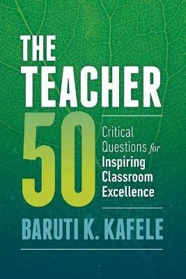 The Teacher 50: Critical Questions for Inspiring Classroom Excellence - Baruti K. Kafele - cover