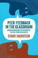 Peer Feedback in the Classroom: Empowering Students to Be the Experts - Starr Sackstein - cover