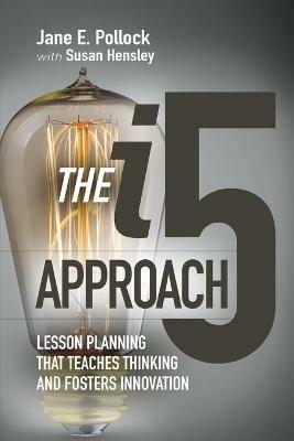 The i5 Approach: Lesson Planning That Teaches Thinking and Fosters Innovation - Jane E. Pollock,Susan Hensley - cover