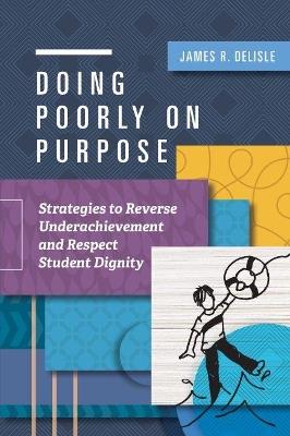Doing Poorly on Purpose: Strategies to Reverse Underachievement and Respect Student Dignity - James R. Delisle - cover