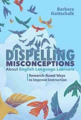 Dispelling Misconceptions About English Language Learners: Research-Based Ways to Improve Instruction - Barbara Gottschalk - cover