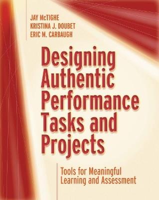 Designing Authentic Performance Tasks and Projects: Tools for Meaningful Learning and Assessment - Jay McTighe,Kristina J. Doubet,Eric M. Carbaugh - cover