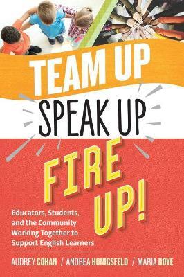 Team Up, Speak Up, Fire Up!: Educators, Students, and the Community Working Together to Support English Learners - Audrey Cohan,Andrea Honigsfeld,Maria G. Dove - cover