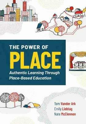 The Power of Place: Authentic Learning Through Place-Based Education - Tom Vander Ark,Emily Liebtag,Nate McClennen - cover