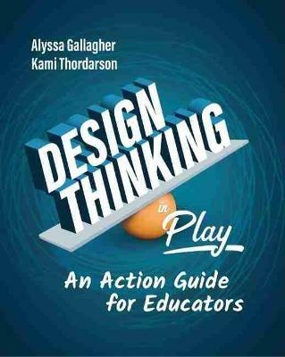 Design Thinking in Play: An Action Guide for Educators - Alyssa Gallagher,Kami Thordarson - cover