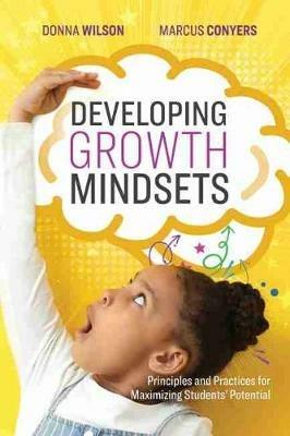Developing Growth Mindsets: Principles and Practices for Maximizing Students' Potential - Donna Wilson,Marcus Conyers - cover