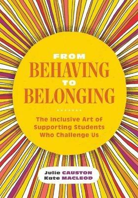 From Behaving to Belonging: The Inclusive Art of Supporting Students Who Challenge Us - Julie Causton,Kate MacLeod - cover