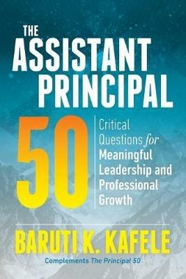 The Assistant Principal 50: Critical Questions for Meaningful Leadership and Professional Growth - Baruti K. Kafele - cover