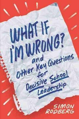 What If I'm Wrong? and Other Key Questions for Decisive School Leadership - Simon Rodberg - cover