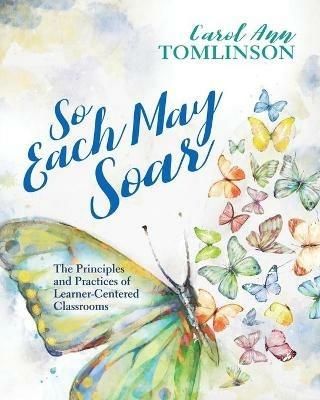 So Each May Soar: The Principles and Practices of Learner-Centered Classrooms - Carol Ann Tomlinson - cover