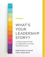 What's Your Leadership Story?: A School Leader's Guide to Aligning How You Lead with Who You Are