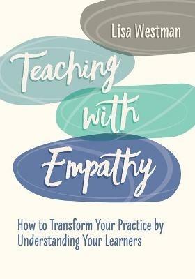 Teaching with Empathy: How to Transform Your Practice by Understanding Your Learners - Lisa Westman - cover