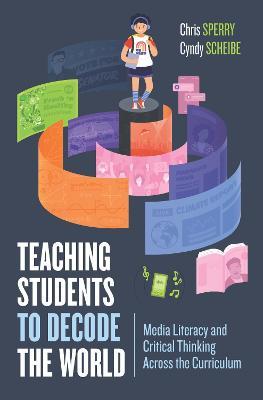 Teaching Students to Decode the World: Media Literacy and Critical Thinking Across the Curriculum - Chris Sperry,Cyndy Scheibe - cover