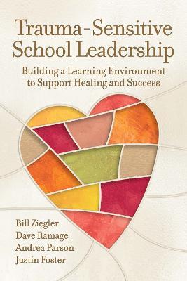 Trauma-Sensitive School Leadership: Building a Learning Environment to Support Healing and Success - Bill Ziegler,Dave Ramage,Andrea Parson - cover
