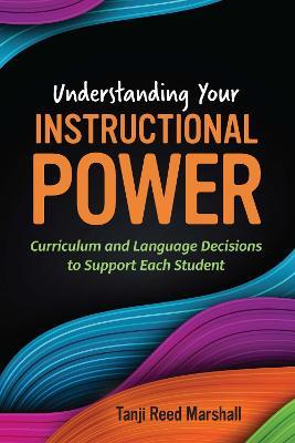 Understanding Your Instructional Power: Curriculum and Language Decisions to Support Each Student - Tanji Reed Marshall - cover