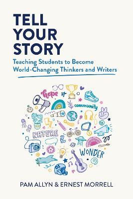 Tell Your Story: Teaching Students to Become World-Changing Thinkers and Writers - Pam Allyn,Ernest Morrell - cover