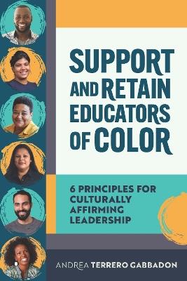 Support and Retain Educators of Color: 6 Principles for Culturally Affirming Leadership - Andrea Terrero Gabbadon - cover